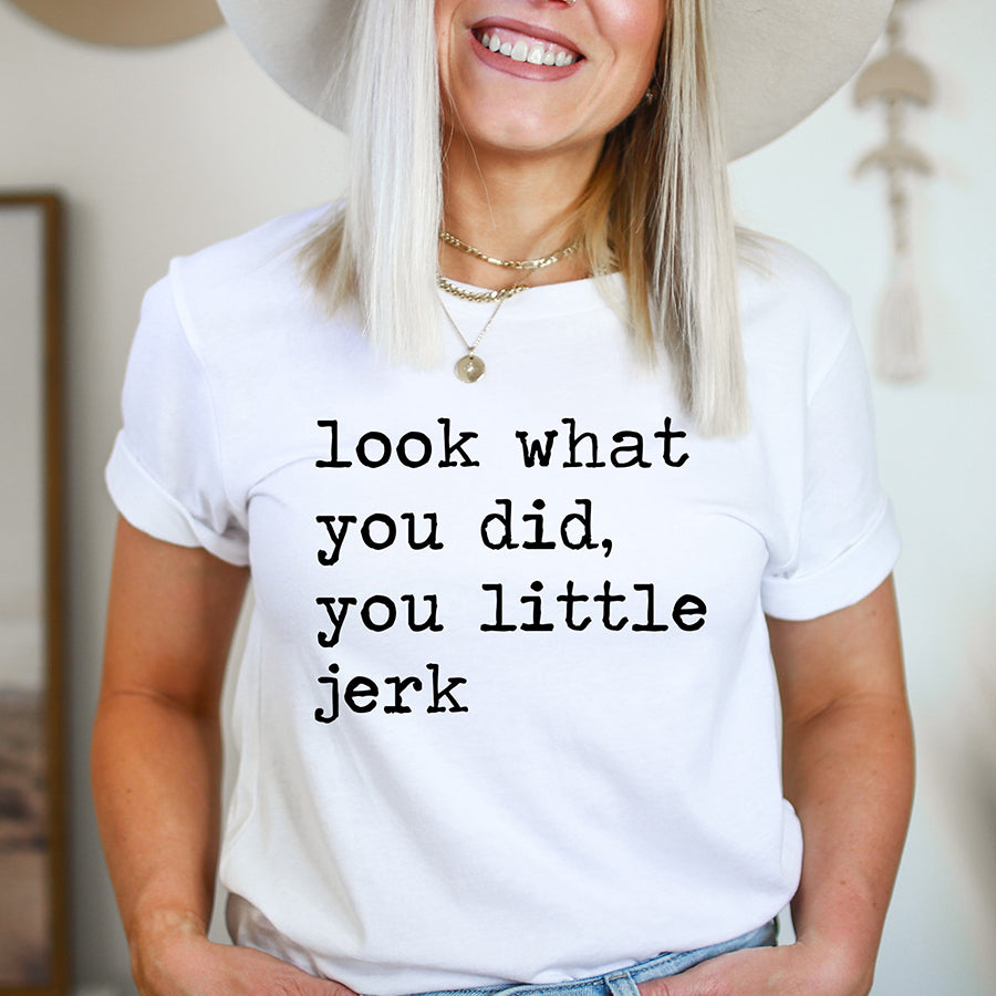 Look What You Did You Little Jerk Unisex Tee
