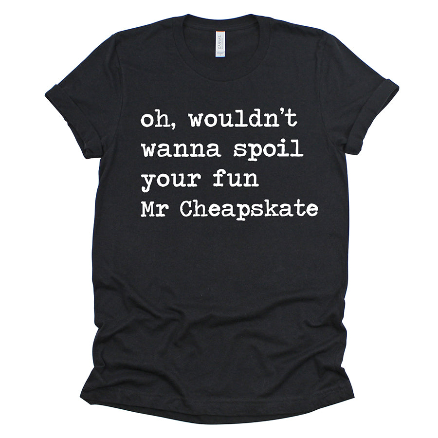 Oh Wouldn't Wanna Spoil Your Fun Mr Cheapskate Unisex Tee