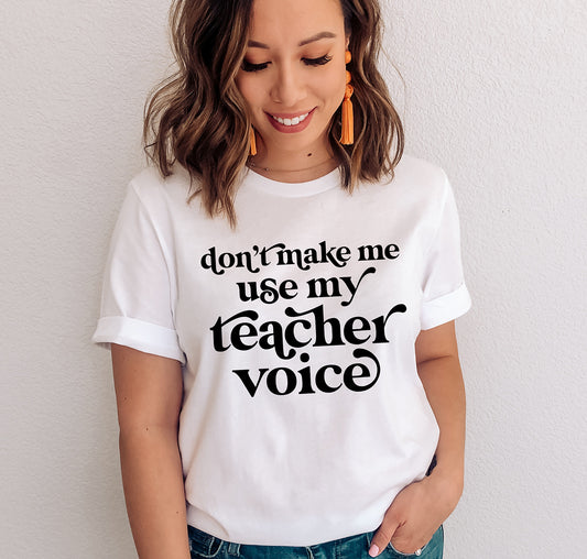 Don't Make Me Use My Teacher Voice T-Shirt