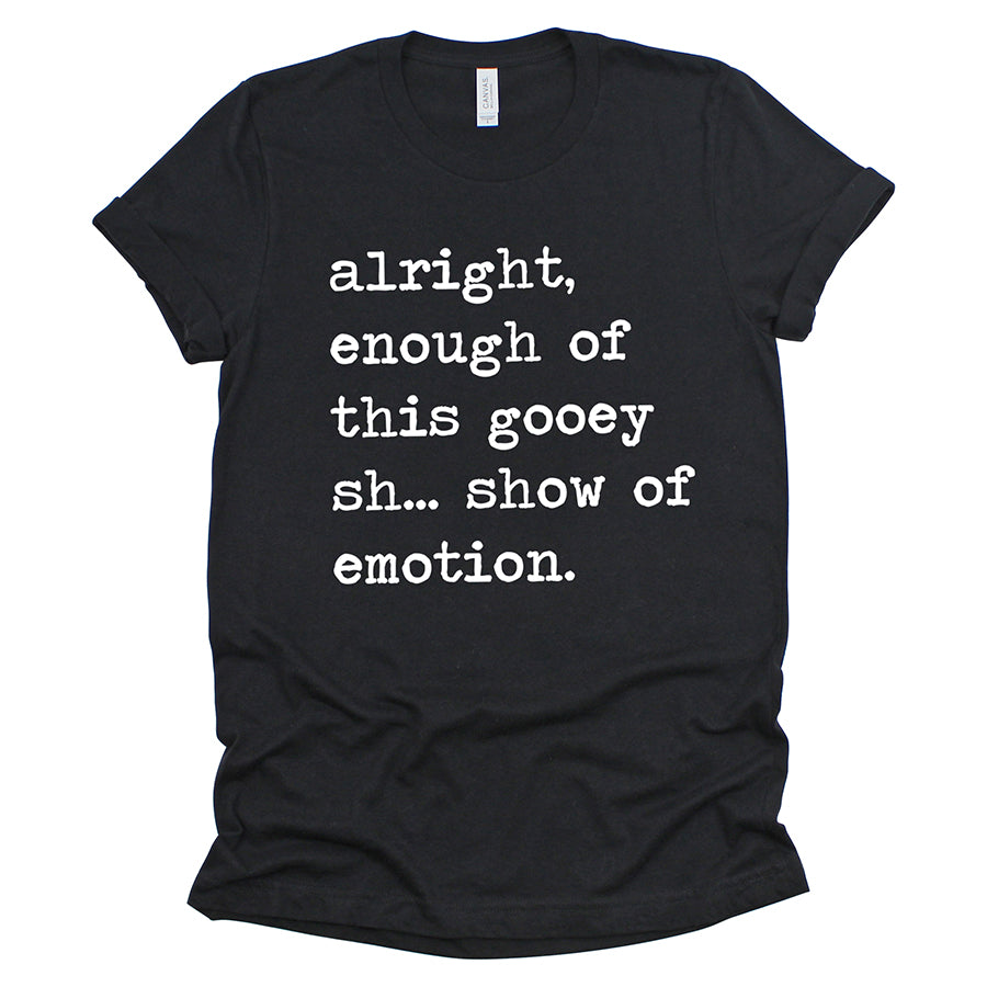 Alright Enough of This Gooey Show of Emotion Unisex Tee