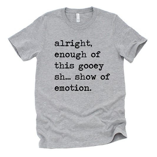 Alright Enough of This Gooey Show of Emotion Unisex Tee