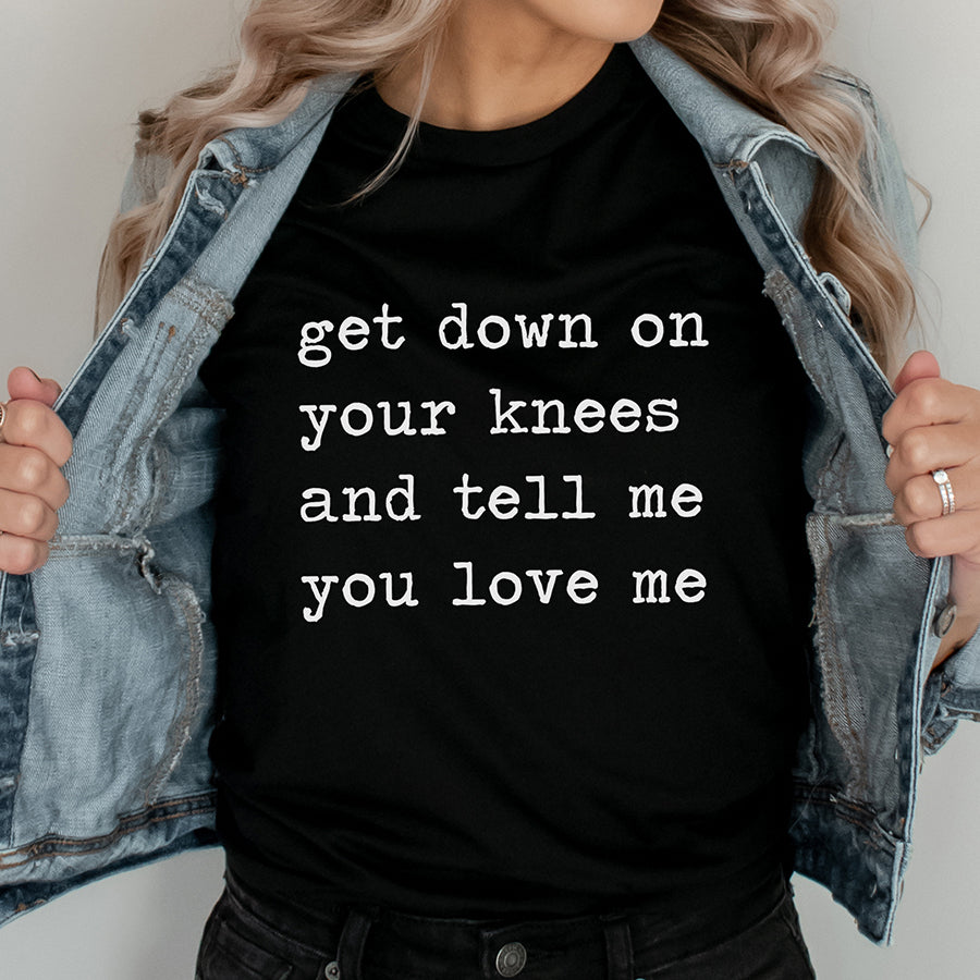 Get Down on Your Knees and Tell Me You Love Me Unisex Tee