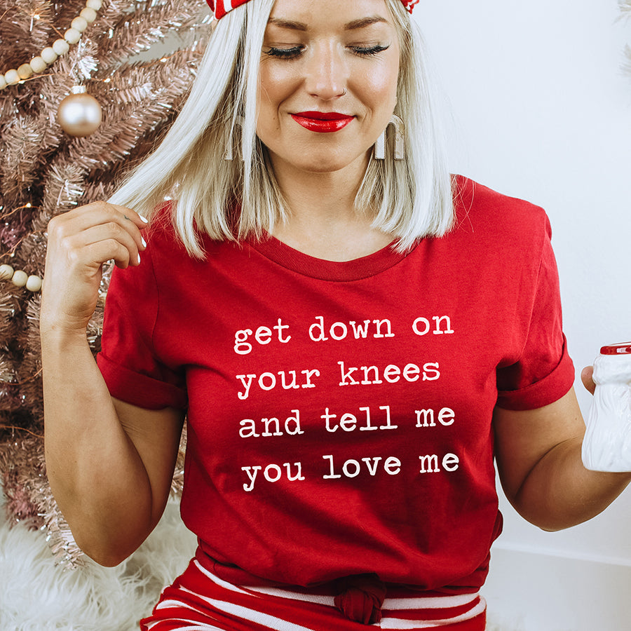 Get Down on Your Knees and Tell Me You Love Me Unisex Tee