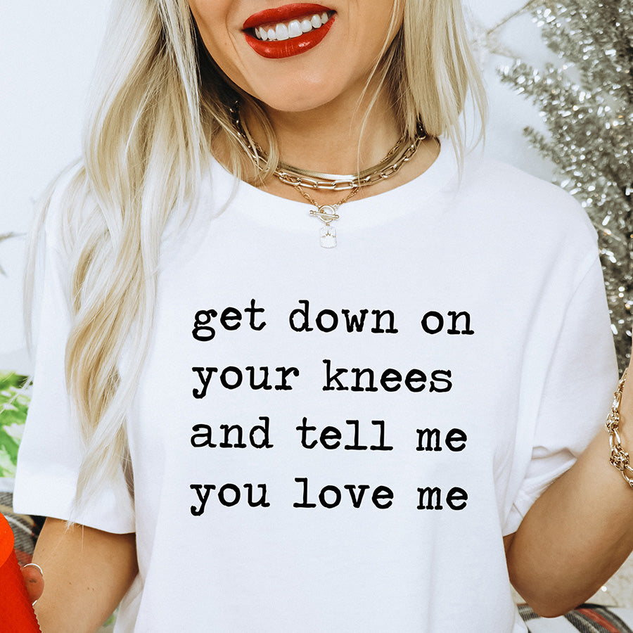 Get Down on Your Knees and Tell Me You Love Me Unisex Tee