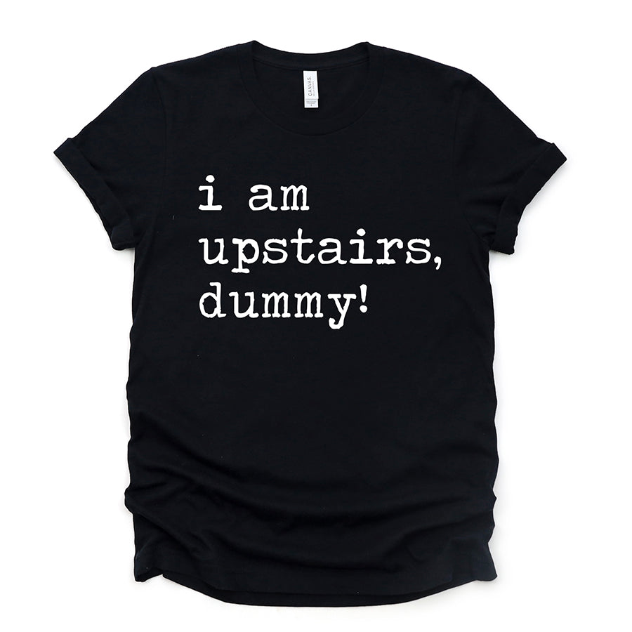 I Am Upstairs Dummy Unisex Tee