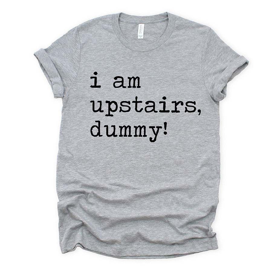 I Am Upstairs Dummy Unisex Tee