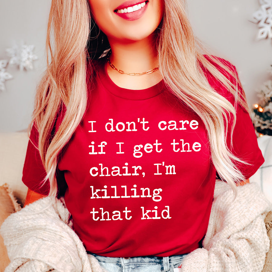 I Don't Care If I Get The Chair I'm Killing That Kid Unisex Tee