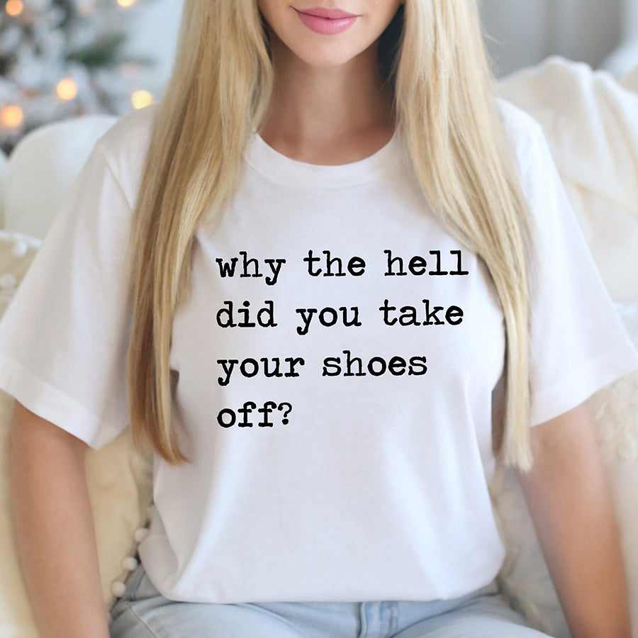 Why The Hell Did You Take Your Shoes Off Unisex Tee