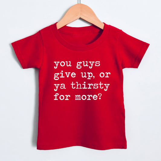 You Guys Give Up Or Ya Thirsty For More? - Short Sleeve Kids Shirt