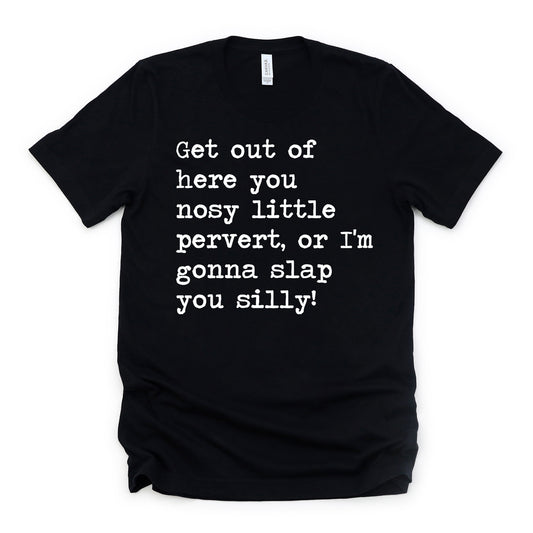 Get Out of Here You Nosy Little Pervert Unisex Tee