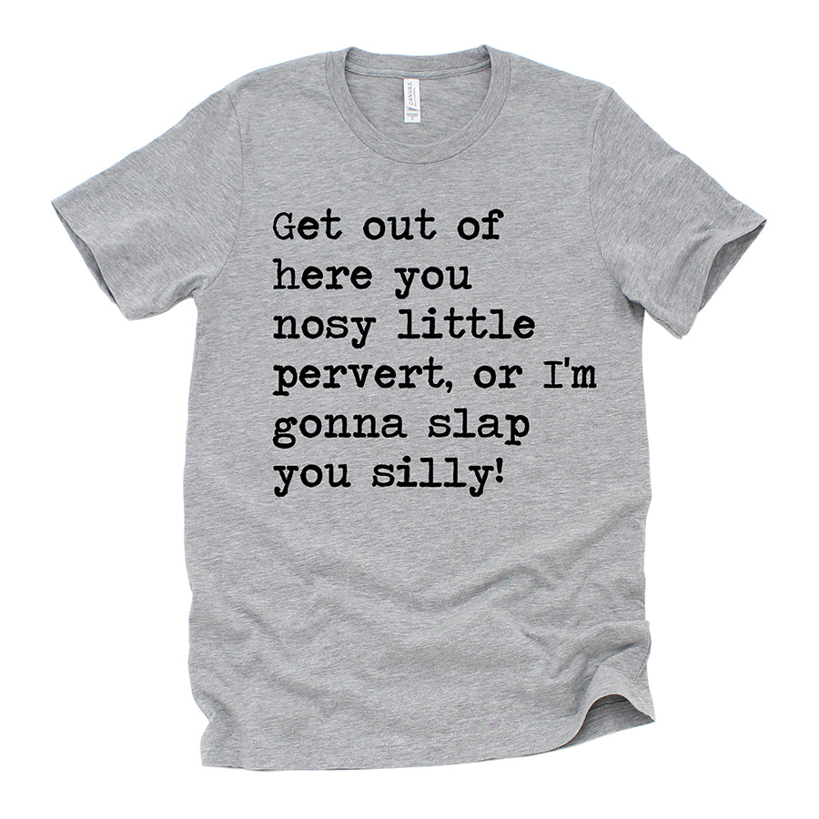 Get Out of Here You Nosy Little Pervert Unisex Tee